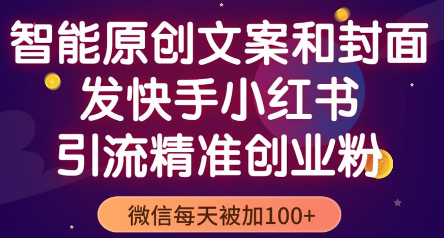智能原创封面和创业文案，快手小红书引流精准创业粉，微信每天被加100+（揭秘）-吗喽副业资源站