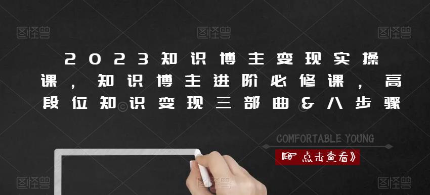 2023知识博主变现实操课，知识博主进阶必修课，高段位知识变现三部曲&八步骤-吗喽副业资源站