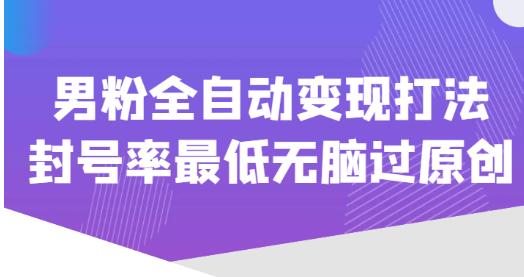 价值1980的男粉全自动变现打法，封号率最低无脑过原创-吗喽副业资源站