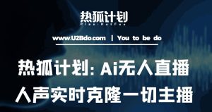 热狐计划：Ai无人直播实时克隆一切主播·无人直播新时代（包含所有使用到的软件）-吗喽副业资源站