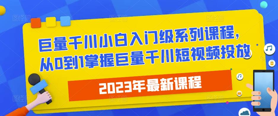 2023最新巨量千川小白入门级系列课程，从0到1掌握巨量千川短视频投放-吗喽副业资源站