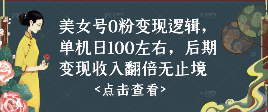 美女号0粉变现逻辑，单机日100左右，后期变现收入翻倍无止境-吗喽副业资源站