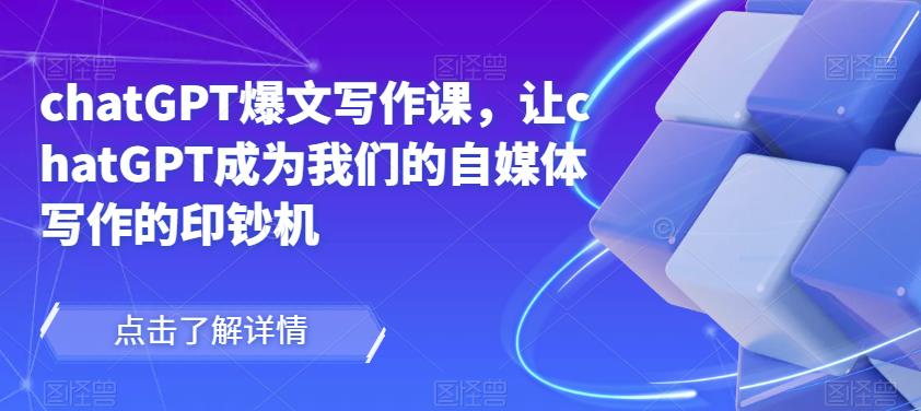 chatGPT爆文写作课，让chatGPT成为我们的自媒体写作的印钞机-吗喽副业资源站