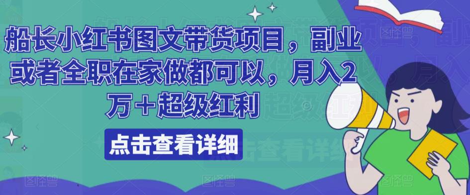 船长小红书图文带货项目，副业或者全职在家做都可以，月入2万＋超级红利-吗喽副业资源站
