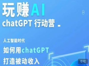 玩赚AI ChatGPT行动营，人工智能时代如何用ChatGPT打造被动收入-吗喽副业资源站