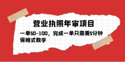 营业执照年审项目，一单50-100，完成一单只需要5分钟，保姆式教学-吗喽副业资源站