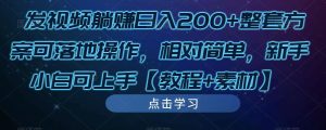 发视频躺赚日入200+整套方案可落地操作，相对简单，新手小白可上手【教程+素材】-吗喽副业资源站