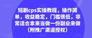 短剧cps实操教程,操作简单,收益稳定,门槛很低,非常适合拿来当做一份副业来做(附推广渠道授权)-吗喽副业资源站