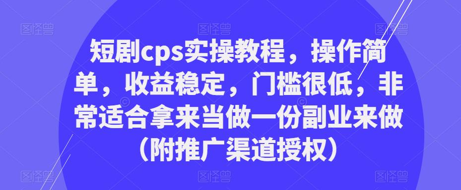 短剧cps实操教程，操作简单，收益稳定，门槛很低，非常适合拿来当做一份副业来做（附推广渠道授权）-吗喽副业资源站