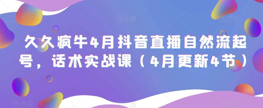 久久疯牛4月抖音直播纯自然流起号，话术实战课（4月更新4节）-吗喽副业资源站