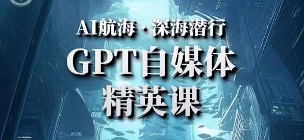 AI航海计划ChatGPT自媒体精英课，快速从入门到进阶（首创调教心流法|实战案例|内容自动化）-吗喽副业资源站