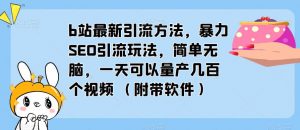 b站最新引流方法，暴力SEO引流玩法，简单无脑，一天可以量产几百个视频（附带软件）-吗喽副业资源站