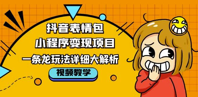 抖音表情包小程序变现项目，一条龙玩法详细大解析，视频版学习！-吗喽副业资源站