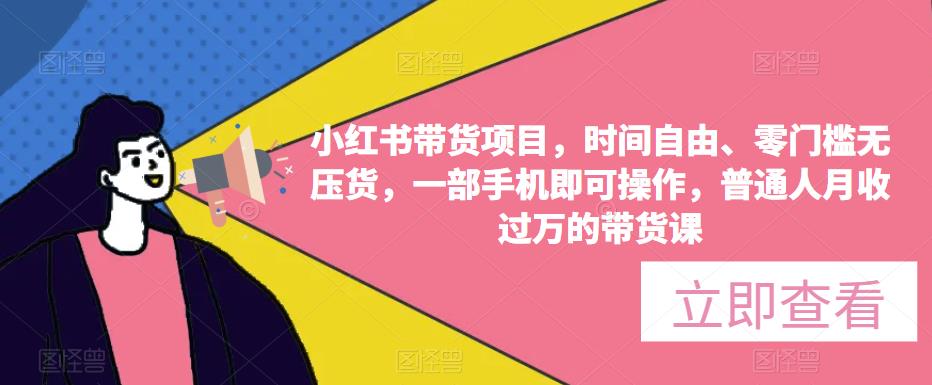 小红书带货项目，时间自由、零门槛无压货，一部手机即可操作，普通人月收过万的带货课-吗喽副业资源站