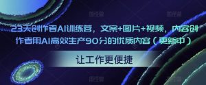 23天创作者AI训练营，文案+图片+视频，内容创作者用AI高效生产90分的优质内容（更新中）-吗喽副业资源站