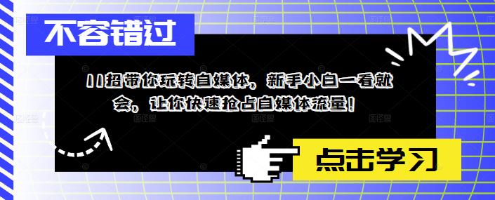 11招带你玩转自媒体，新手小白一看就会，让你快速抢占自媒体流量！-吗喽副业资源站