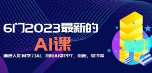 6门2023最新的AI课：普通人如何学习AI，利用AI做PPT，绘画，写作等【音频+文档】-吗喽副业资源站
