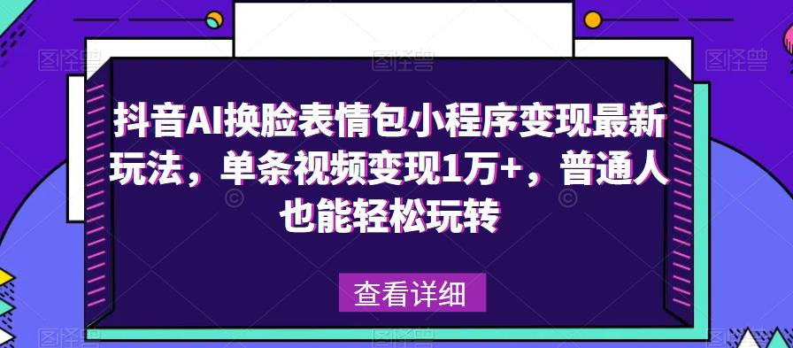 抖音AI换脸表情包小程序变现最新玩法，单条视频变现1万+，普通人也能轻松玩转！-吗喽副业资源站