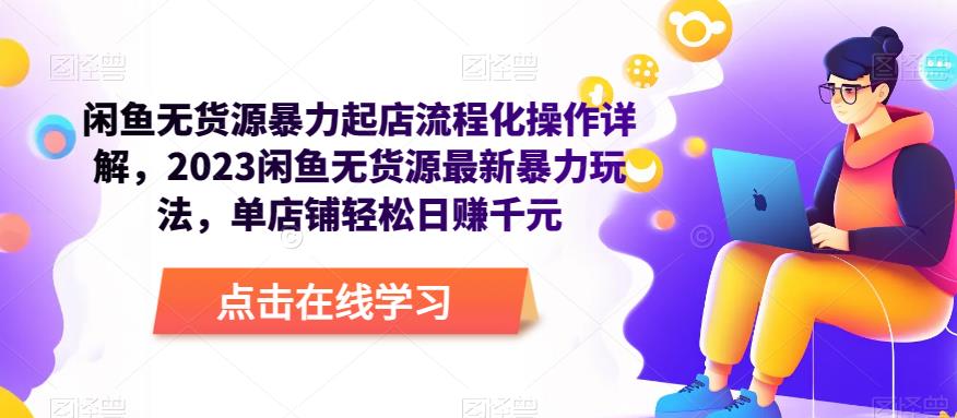 闲鱼无货源暴力起店流程化操作详解，2023闲鱼无货源最新暴力玩法，单店铺轻松日赚千元-吗喽副业资源站