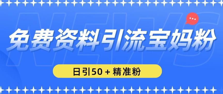 免费资料引流宝妈粉，日引50+精准粉【揭秘】-吗喽副业资源站