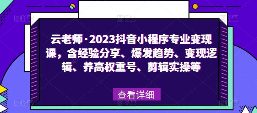 云老师·2023抖音小程序专业变现课，含经验分享、爆发趋势、变现逻辑、养高权重号、剪辑实操等-吗喽副业资源站