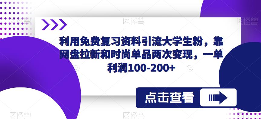 利用免费复习资料引流大学生粉，靠网盘拉新和时尚单品两次变现，一单利润100-200+-吗喽副业资源站