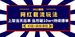 2023网红·同款截流玩法【初级+高级课程】上架当天出单当月破10w+持续爆单-吗喽副业资源站