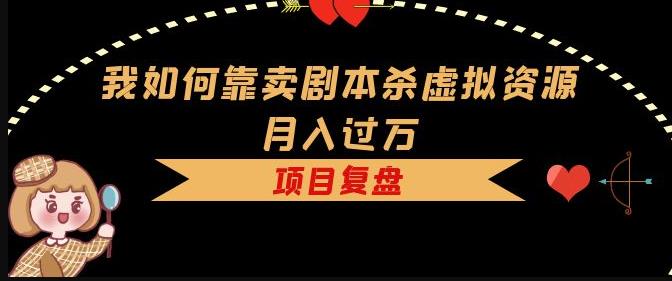 我如何靠卖剧本杀虚拟资源月入过万，复盘资料+引流+如何变现+案例-吗喽副业资源站