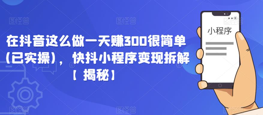 在抖音这么做一天赚300很简单(已实操)，快抖小程序变现拆解【揭秘】-吗喽副业资源站