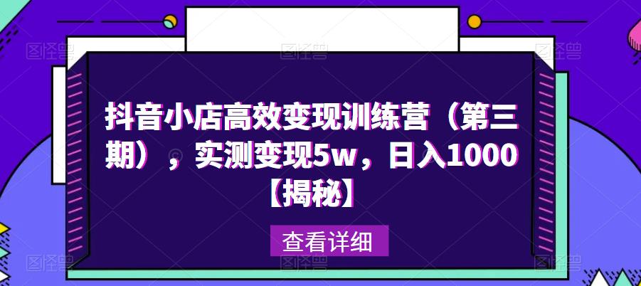 抖音小店高效变现训练营（第三期），实测变现5w，日入1000【揭秘】-吗喽副业资源站