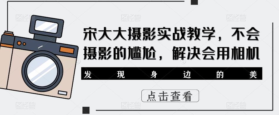 宋大大‮影摄‬实战教学，不会摄影的尴尬，解决会用相机-吗喽副业资源站