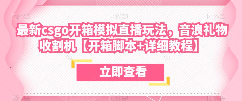 最新csgo开箱模拟直播玩法，音浪礼物收割机【开箱脚本+详细教程】-吗喽副业资源站