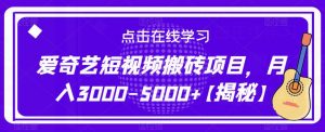 爱奇艺短视频搬砖项目，月入3000-5000+【揭秘】-吗喽副业资源站