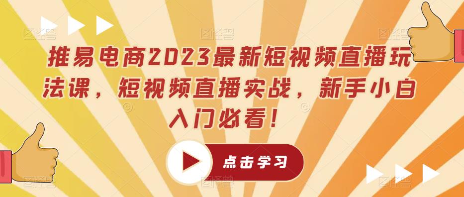 推易电商2023最新短视频直播玩法课，短视频直播实战，新手小白入门必看！-吗喽副业资源站