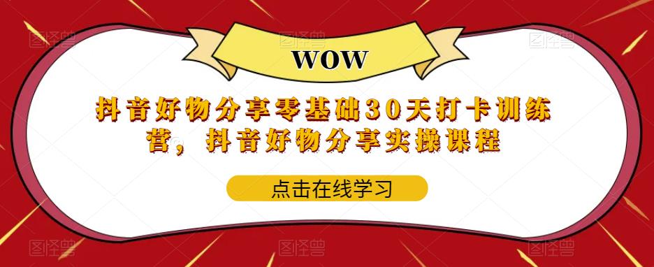 抖音好物分享零基础30天打卡训练营，抖音好物分享实操课程-吗喽副业资源站