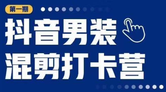 抖音男装混剪打卡营，0基础在家兼职可以做，上手简单-吗喽副业资源站