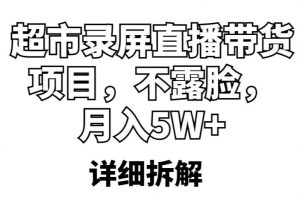 超市录屏直播带货项目，不露脸，月入5W+（详细拆解）-吗喽副业资源站