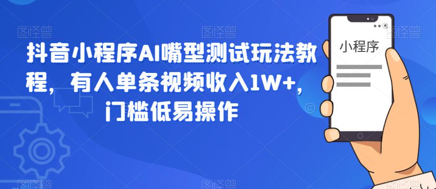 抖音小程序AI嘴型测试玩法教程，有人单条视频收入1W+，门槛低易操作-吗喽副业资源站