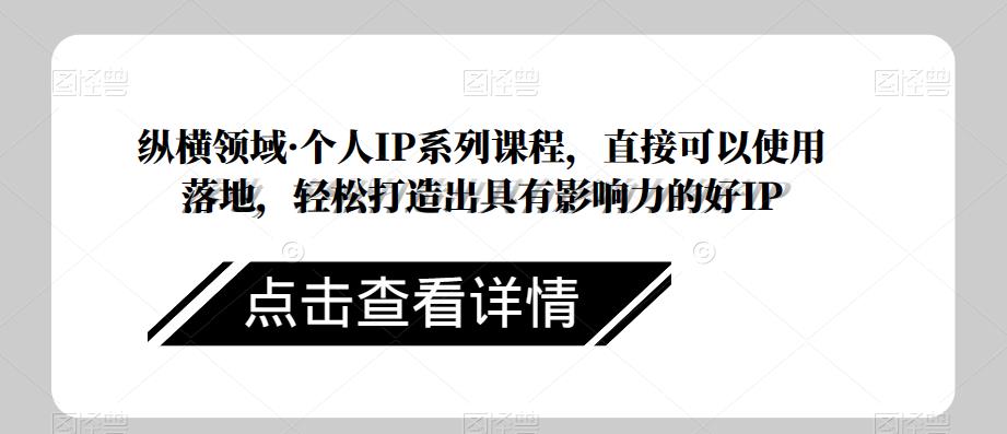 纵横领域·个人IP系列课程，直接可以使用落地，轻松打造出具有影响力的好IP-吗喽副业资源站