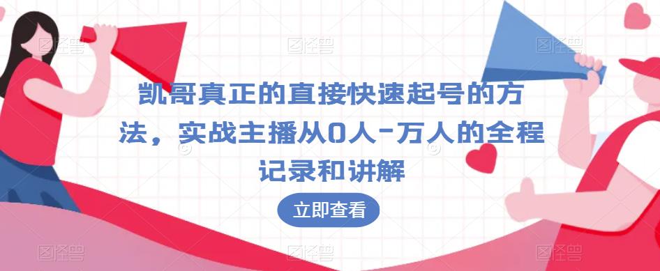 凯哥真正的直接快速起号的方法，实战主播从0人-万人的全程记录和讲解-吗喽副业资源站