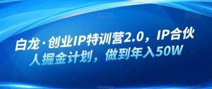 白龙·创业IP特训营2.0，IP合伙人掘金计划，做到年入50W-吗喽副业资源站