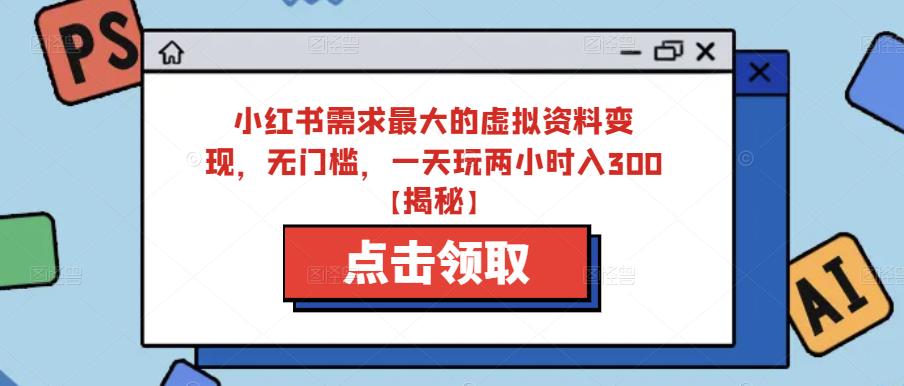 小红书需求最大的虚拟资料变现，无门槛，一天玩两小时入300+【揭秘】-吗喽副业资源站