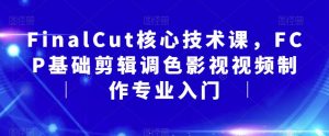 FinalCut核心技术课,FCP基础剪辑调色影视视频制作专业入门-吗喽副业资源站