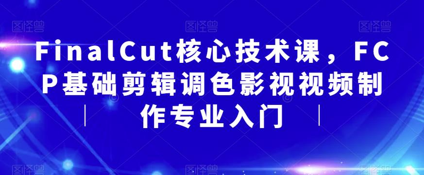 FinalCut核心技术课，FCP基础剪辑调色影视视频制作专业入门-吗喽副业资源站