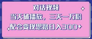 情感类对话视频,当天破播放 三天一万粉 配合变现思路日入300+(教程+素材)-吗喽副业资源站