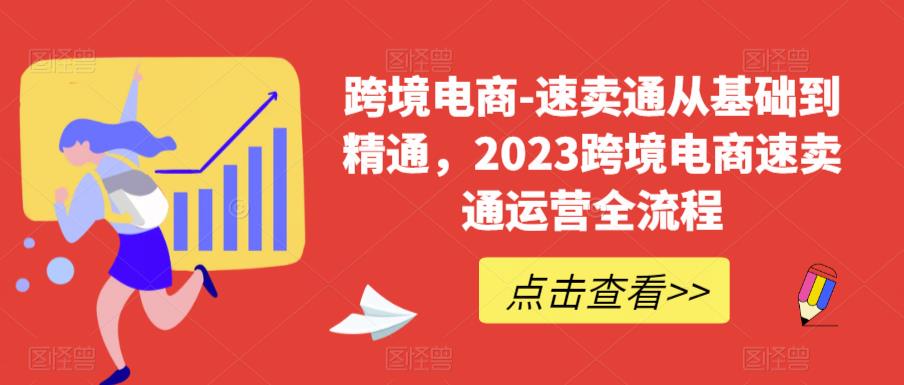 跨境电商-速卖通从基础到精通，2023跨境电商速卖通运营全流程-吗喽副业资源站