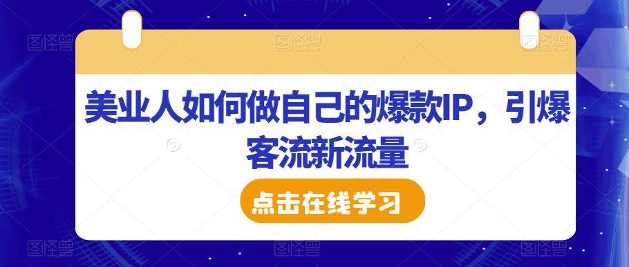 美业人如何做自己的爆款IP，引爆客流新流量-吗喽副业资源站
