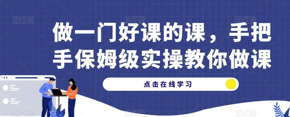 做一门好课的课，手把手保姆级实操教你做课-吗喽副业资源站
