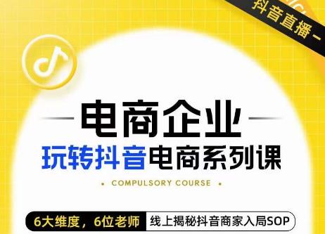 玺承·电商企业玩转抖音电商系列课，6大维度，6位老师，线上揭秘抖音商家入局SOP-吗喽副业资源站