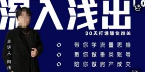 阿浅地产圈·深入浅出1.0,带你学流量思维,教你做垂直账号,陪你做房产成交-吗喽副业资源站